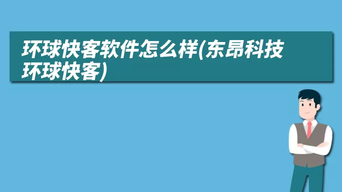 环球快客软件怎么样(东昂科技环球快客)