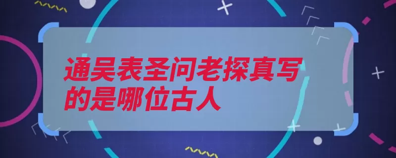 通吴表圣问老探真写的是哪位古人