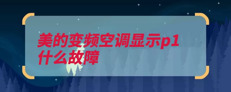 美的变频空调显示p1什么故障