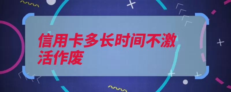 信用卡多长时间不激活作废