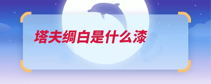 塔夫绸白是什么漆