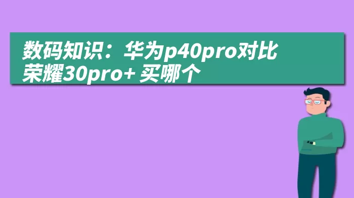 数码知识：华为p40pro对比荣耀30pro+ 买哪个