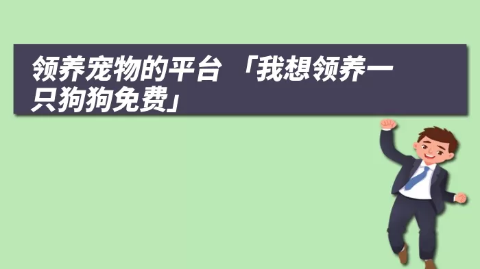 领养宠物的平台 「我想领养一只狗狗免费」