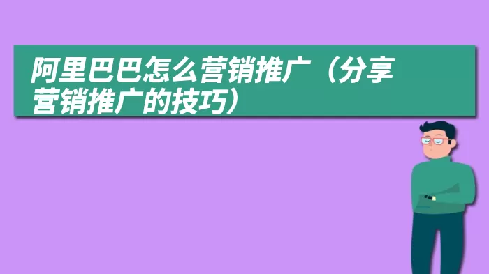 阿里巴巴怎么营销推广（分享营销推广的技巧）