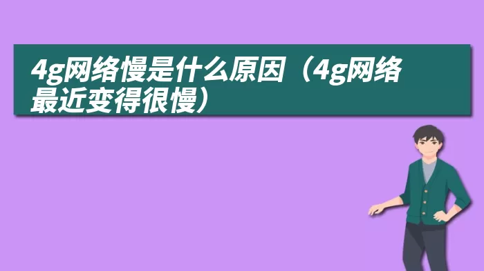 4g网络慢是什么原因（4g网络最近变得很慢）