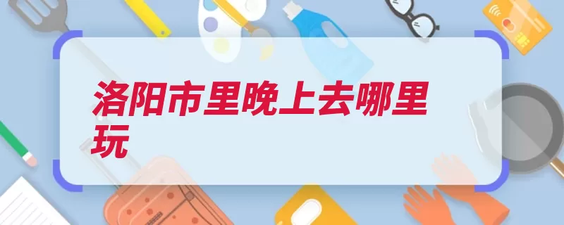 洛阳市里晚上去哪里玩
