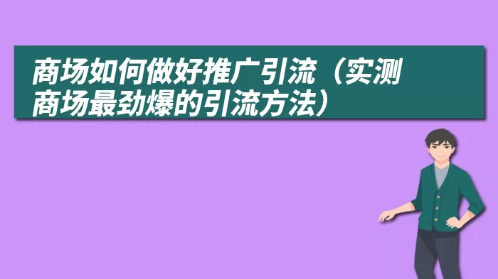 商场如何做好推广引流（实测商场最劲爆的引流方法）