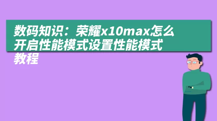 数码知识：荣耀x10max怎么开启性能模式设置性能模式教程