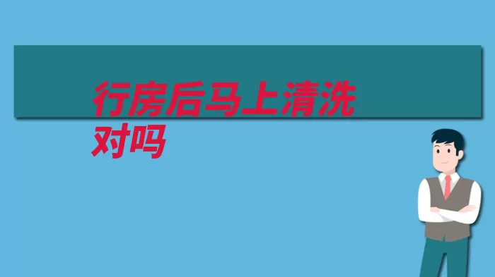 行房后马上清洗对吗