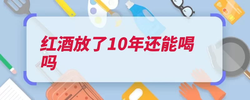 红酒放了10年还能喝吗