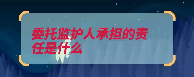 委托监护人承担的责任是什么