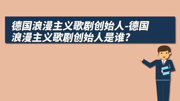 德国浪漫主义歌剧创始人-德国浪漫主义歌剧创始人是谁?