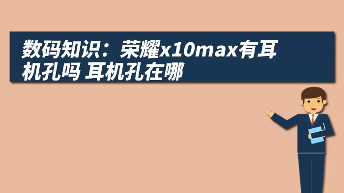 数码知识：荣耀x10max有耳机孔吗 耳机孔在哪