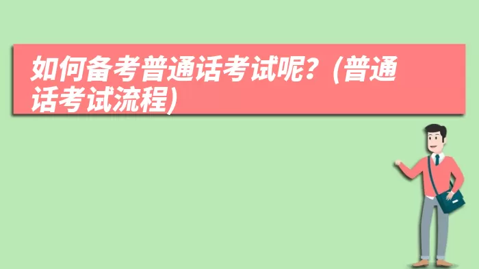 如何备考普通话考试呢？(普通话考试流程)