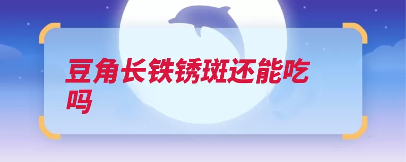 豆角长铁锈斑还能吃吗
