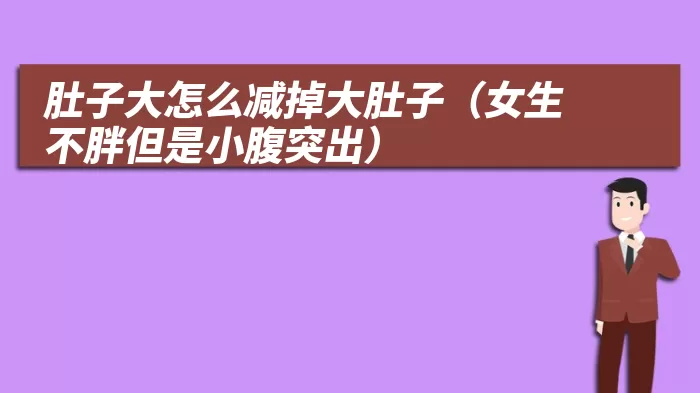 肚子大怎么减掉大肚子(女生不胖但是小腹突出)