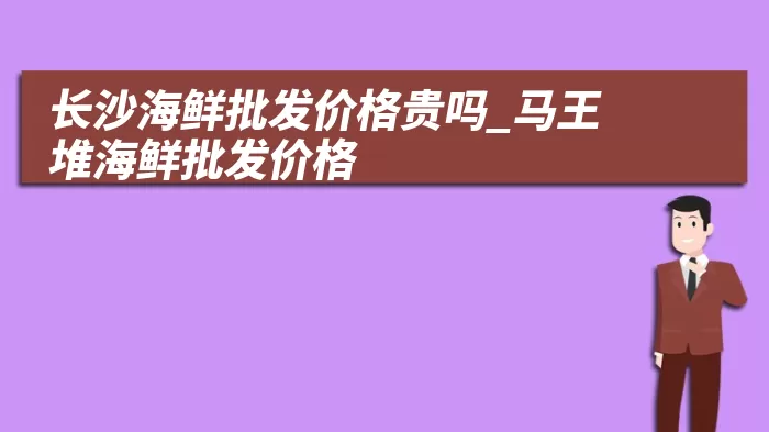 长沙海鲜批发价格贵吗_马王堆海鲜批发价格