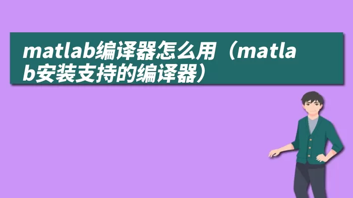 matlab编译器怎么用（matlab安装支持的编译器）