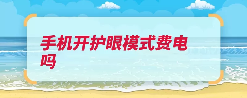 手机开护眼模式费电吗