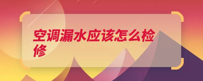 空调漏水应该怎么检修