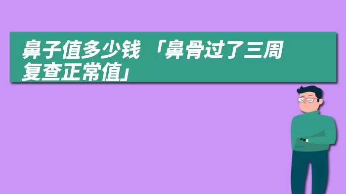 鼻子值多少钱 「鼻骨过了三周复查正常值」