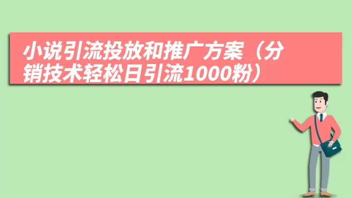 小说引流投放和推广方案（分销技术轻松日引流1000粉）