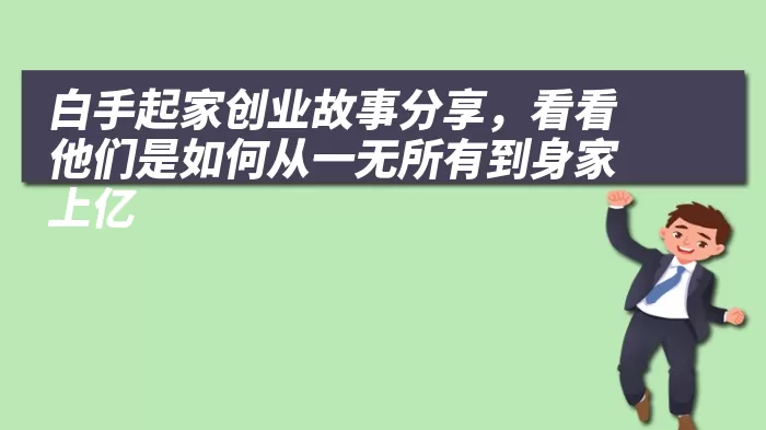 白手起家创业故事分享，看看他们是如何从一无所有到身家上亿