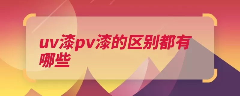 uv漆pv漆的区别都有哪些