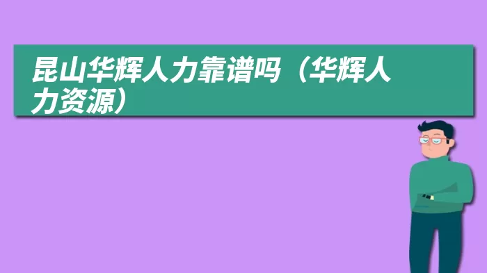 昆山华辉人力靠谱吗（华辉人力资源）