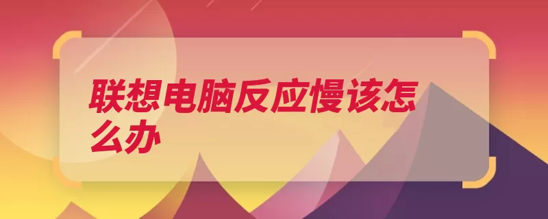 联想电脑反应慢该怎么办