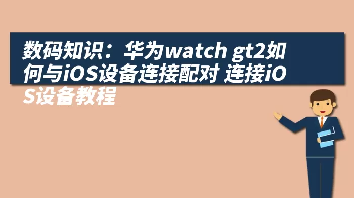 数码知识：华为watch gt2如何与iOS设备连接配对 连接iOS设备教程