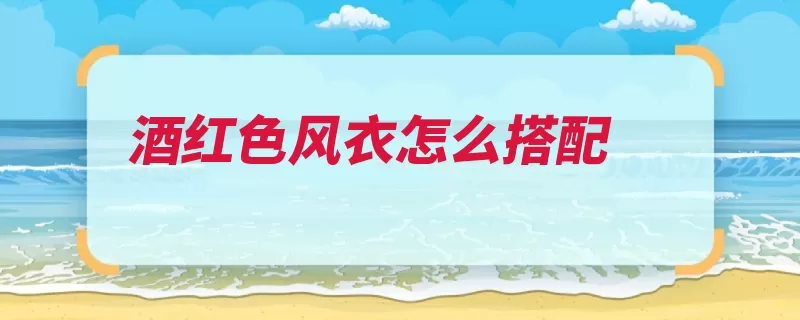 酒红色风衣怎么搭配