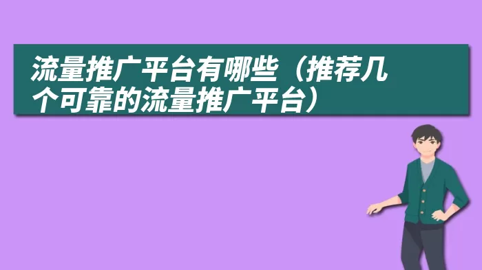 流量推广平台有哪些（推荐几个可靠的流量推广平台）