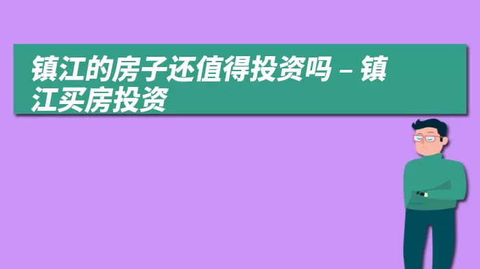 镇江的房子还值得投资吗 – 镇江买房投资