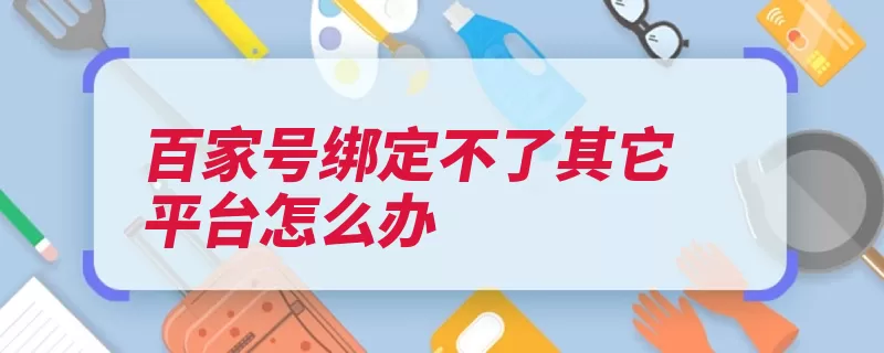 百家号绑定不了其它平台怎么办