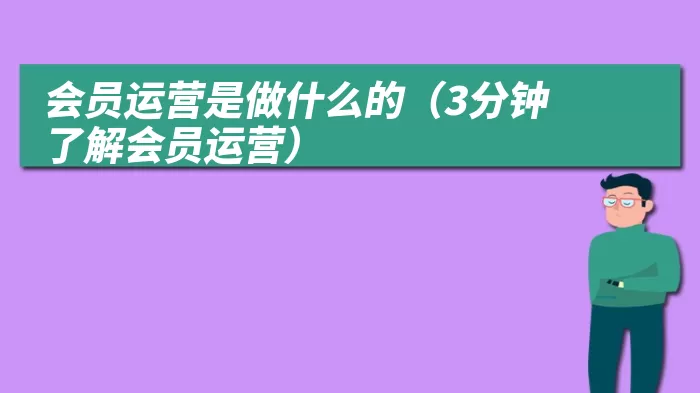 会员运营是做什么的（3分钟了解会员运营）