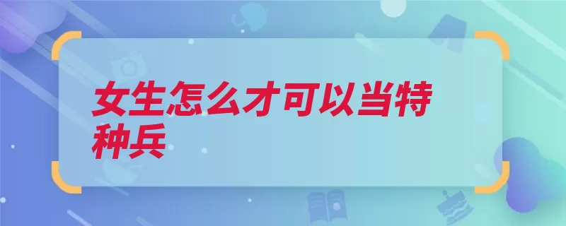 女生怎么才可以当特种兵