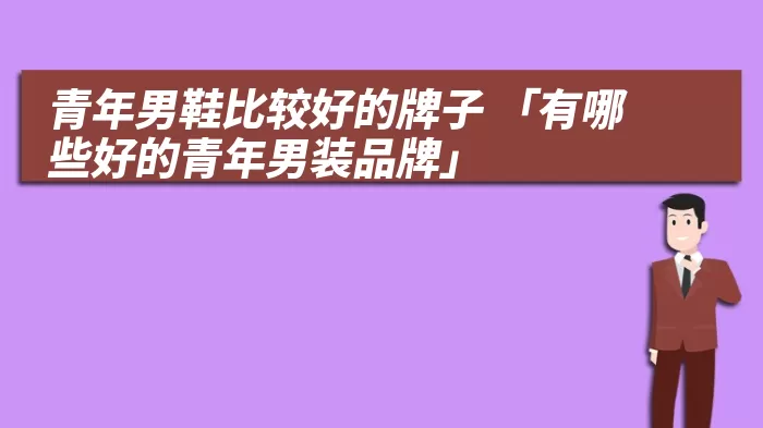 青年男鞋比较好的牌子 「有哪些好的青年男装品牌」