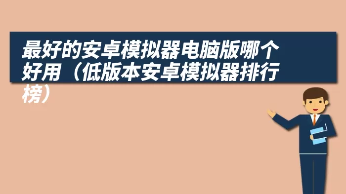 最好的安卓模拟器电脑版哪个好用（低版本安卓模拟器排行榜）