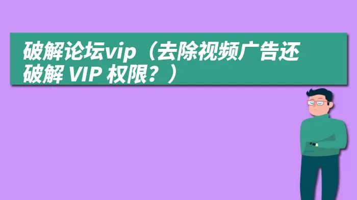 破解论坛vip（去除视频广告还破解 VIP 权限？）