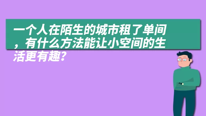 一个人在陌生的城市租了单间，有什么方法能让小空间的生活更有趣？