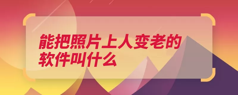 能把照片上人变老的软件叫什么