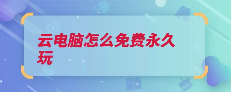 云电脑怎么免费永久玩