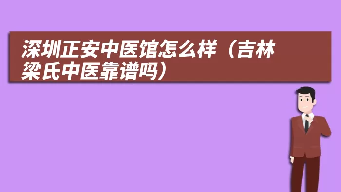 深圳正安中医馆怎么样（吉林梁氏中医靠谱吗）