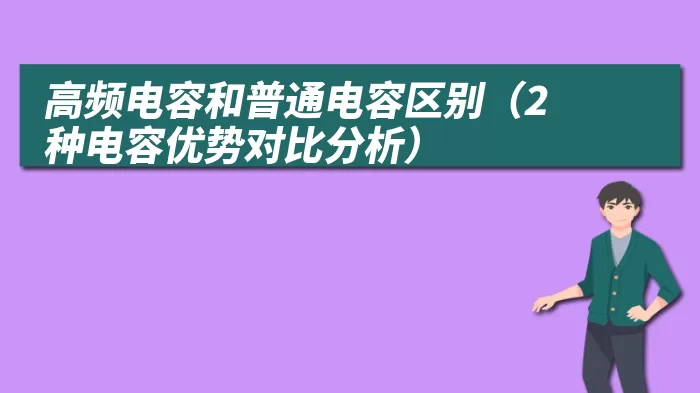 高频电容和普通电容区别（2种电容优势对比分析）