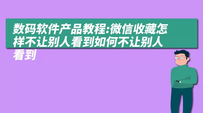 数码软件产品教程:微信收藏怎样不让别人看到如何不让别人看到