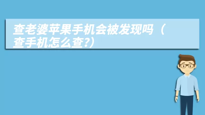 查老婆苹果手机会被发现吗（查手机怎么查?）
