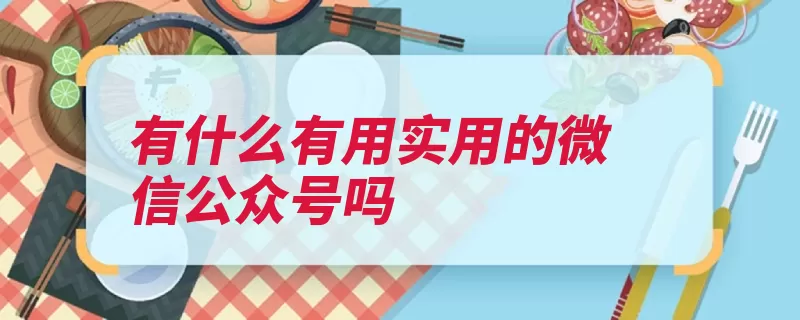 有什么有用实用的微信公众号吗