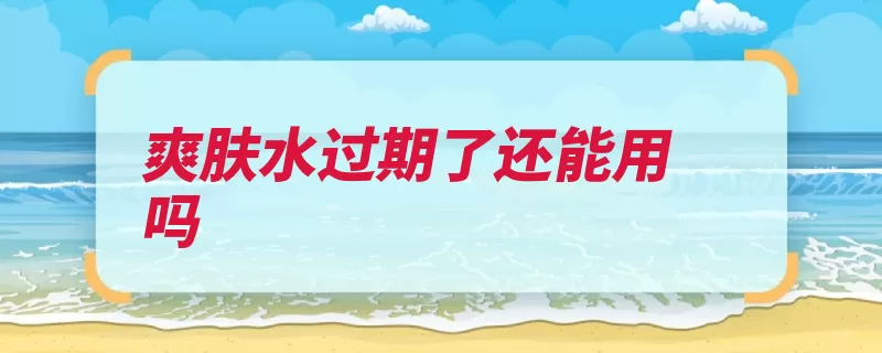 爽肤水过期了还能用吗
