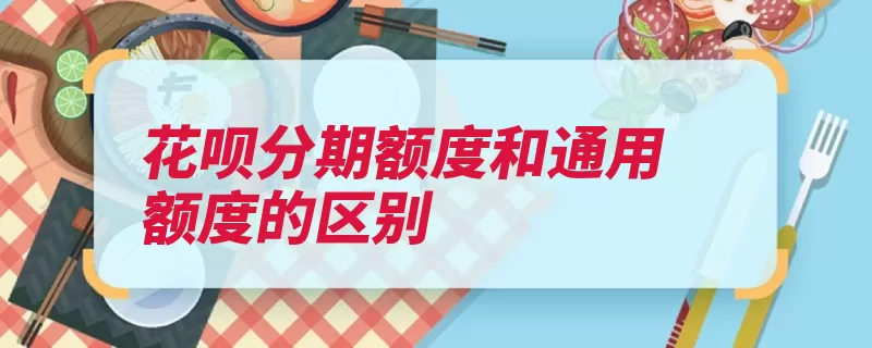 花呗分期额度和通用额度的区别